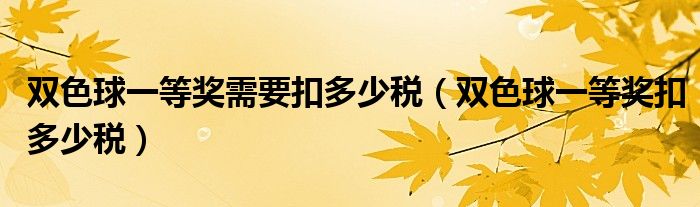 双色球一等奖需要扣多少税(双色球一等奖扣多少税)