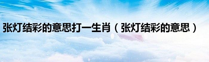 张灯结彩的意思打一生肖(张灯结彩的意思)