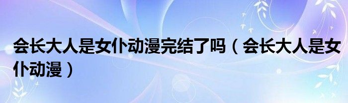 会长大人是女仆动漫完结了吗(会长大人是女仆动漫)