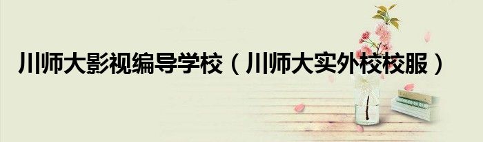川师大影视编导学校(川师大实外校校服)