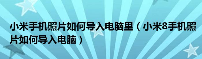 小米手机照片如何导入电脑里(小米8手机照片如何导入电脑)