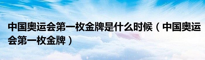 中国奥运会第一枚金牌是什么时候(中国奥运会第一枚金牌)