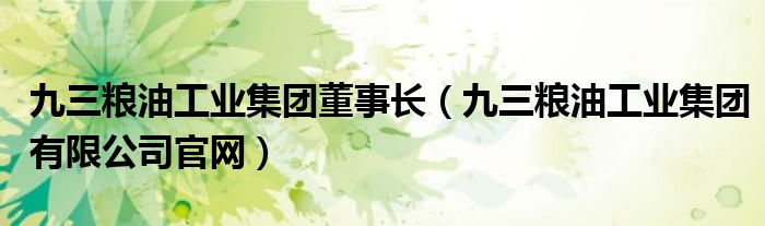 九三粮油工业集团董事长(九三粮油工业集团有限公司官网)