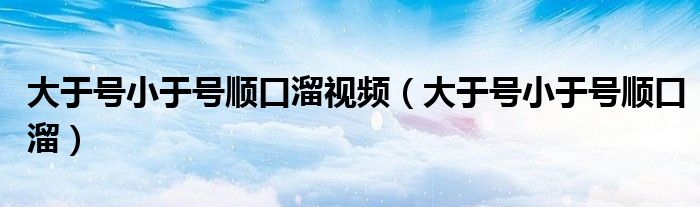 大于号小于号顺口溜视频(大于号小于号顺口溜)