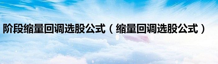 阶段缩量回调选股公式(缩量回调选股公式)