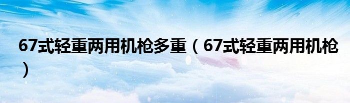 67式轻重两用机枪多重(67式轻重两用机枪)