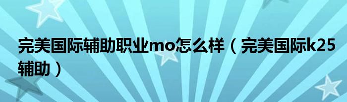 完美国际辅助职业mo怎么样(完美国际k25辅助)