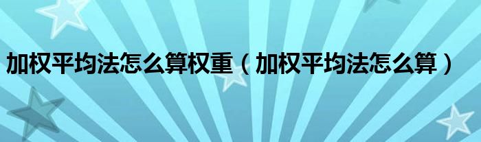 加权平均法怎么算权重(加权平均法怎么算)