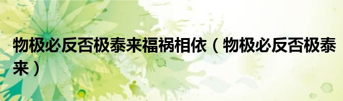物极必反否极泰来福祸相依(物极必反否极泰来)