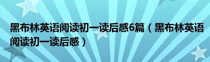黑布林英语阅读初一读后感6篇(黑布林英语阅读初一读后感)