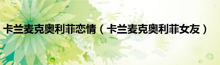 卡兰麦克奥利菲恋情(卡兰麦克奥利菲女友)