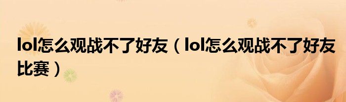 lol怎么观战不了好友(lol怎么观战不了好友比赛)