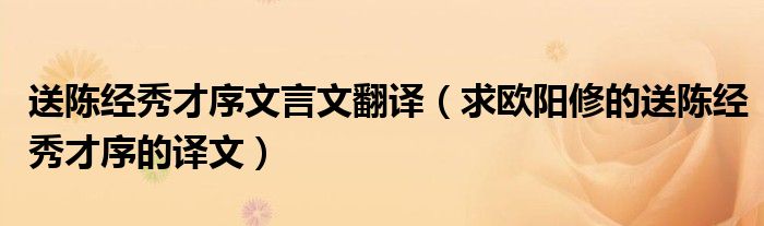送陈经秀才序文言文翻译(求欧阳修的送陈经秀才序的译文)