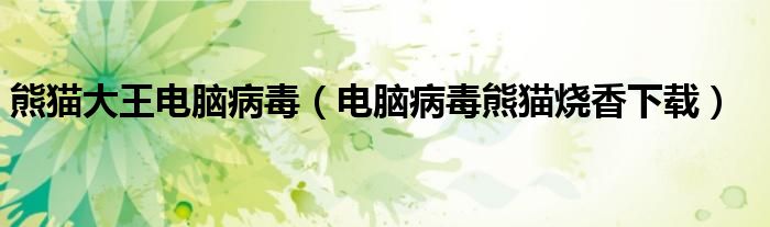熊猫大王电脑病毒(电脑病毒熊猫烧香下载)