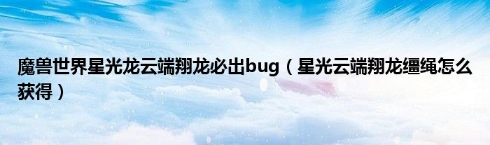 魔兽世界星光龙云端翔龙必出bug(星光云端翔龙缰绳怎么获得)