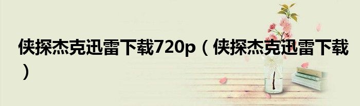 侠探杰克迅雷下载720p(侠探杰克迅雷下载)