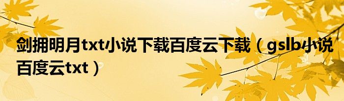 剑拥明月txt小说下载百度云下载（gslb小说百度云txt）