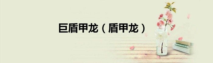巨盾甲龙（盾甲龙）