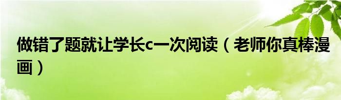 做错了题就让学长c一次阅读(老师你真棒漫画)