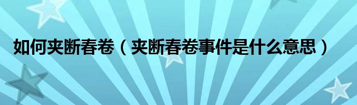 如何夹断春卷(夹断春卷事件是什么意思)