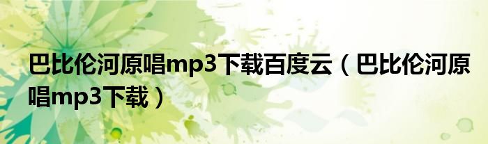 巴比伦河原唱mp3下载百度云(巴比伦河原唱mp3下载)