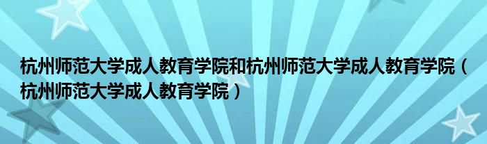杭州师范大学成人教育学院和杭州师范大学成人教育学院(杭州师范大学成人教育学院)