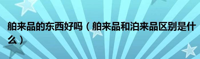 舶来品的东西好吗（舶来品和泊来品区别是什么）