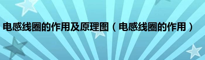 电感线圈的作用及原理图(电感线圈的作用)