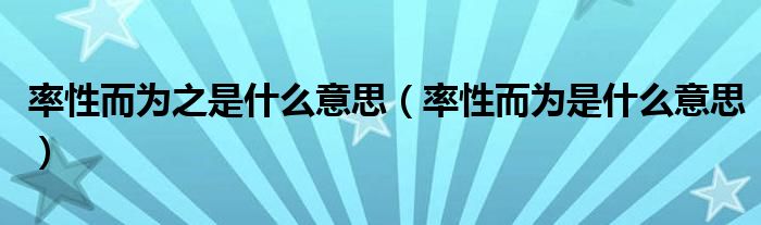 率性而为之是什么意思(率性而为是什么意思)