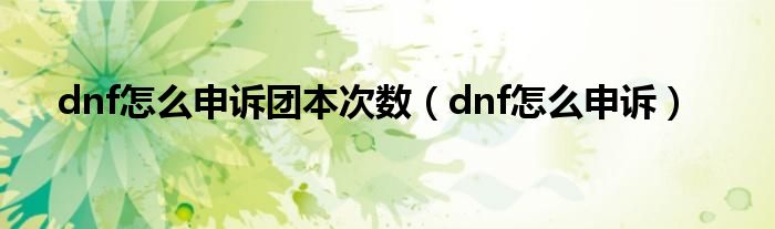 dnf怎么申诉团本次数(dnf怎么申诉)