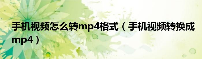 手机视频怎么转mp4格式(手机视频转换成mp4)