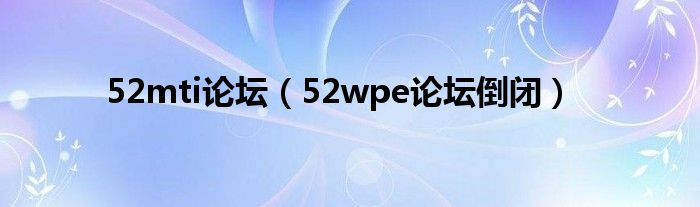 52mti论坛(52wpe论坛倒闭)