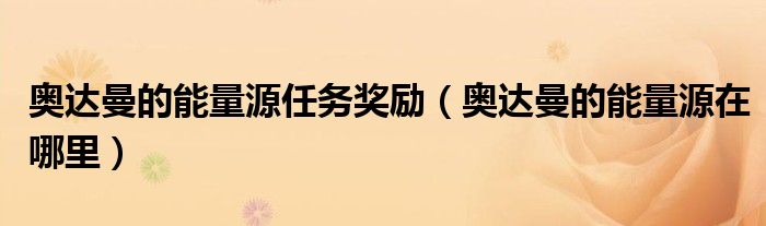 奥达曼的能量源任务奖励(奥达曼的能量源在哪里)