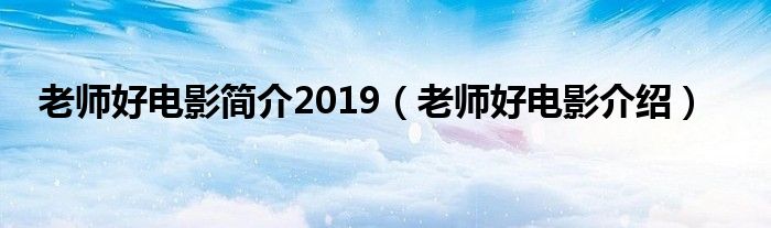 老师好电影简介2019(老师好电影介绍)