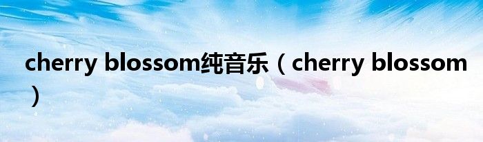 cherry blossom纯音乐(cherry blossom)