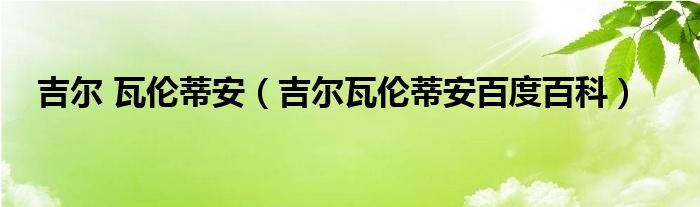 吉尔 瓦伦蒂安(吉尔瓦伦蒂安百度百科)