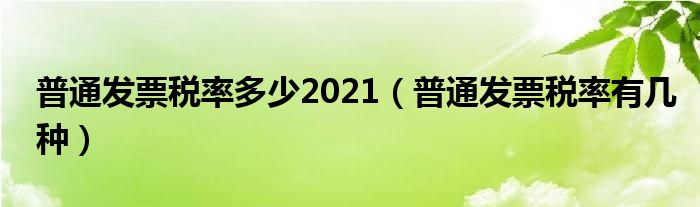 普通发票税率多少2021(普通发票税率有几种)