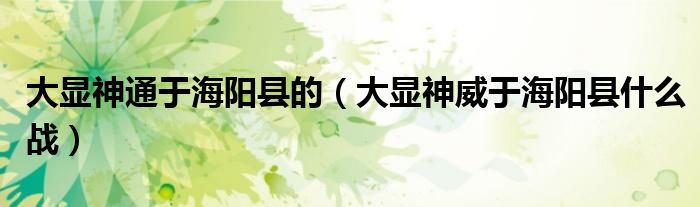 大显神通于海阳县的(大显神威于海阳县什么战)