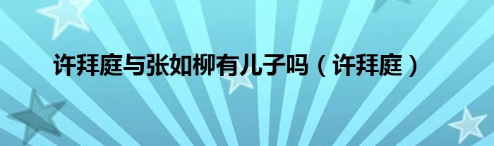 许拜庭与张如柳有儿子吗(许拜庭)