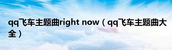 qq飞车主题曲right now(qq飞车主题曲大全)