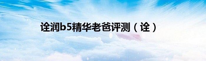 诠润b5精华老爸评测(诠)