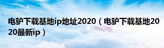 电驴下载基地ip地址2020(电驴下载基地2020最新ip)
