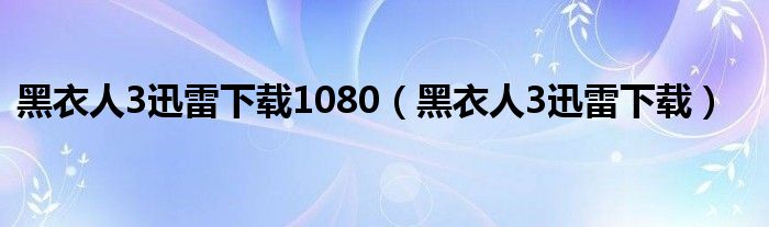 黑衣人3迅雷下载1080(黑衣人3迅雷下载)