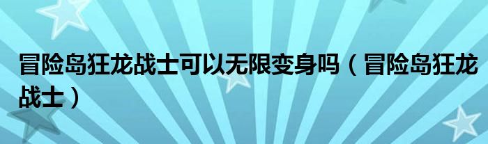 冒险岛狂龙战士可以无限变身吗(冒险岛狂龙战士)