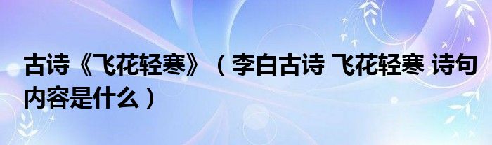 古诗《飞花轻寒》(李白古诗 飞花轻寒 诗句内容是什么)