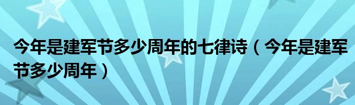 今年是建军节多少周年的七律诗(今年是建军节多少周年)