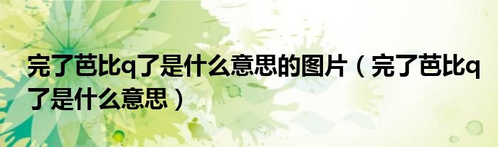 完了芭比q了是什么意思的图片(完了芭比q了是什么意思)