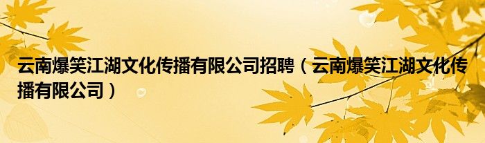 云南爆笑江湖文化传播有限公司招聘(云南爆笑江湖文化传播有限公司)