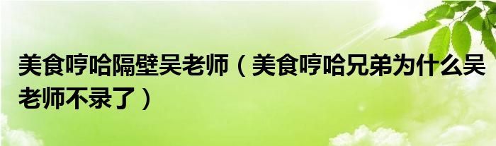 美食哼哈隔壁吴老师(美食哼哈兄弟为什么吴老师不录了)