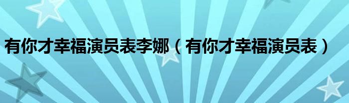 有你才幸福演员表李娜(有你才幸福演员表)